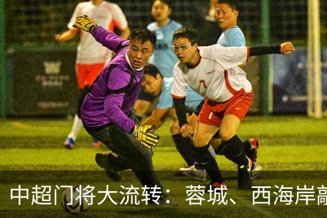 中超门将大流转：蓉城、西海岸敲定新门 玉昆连引两将